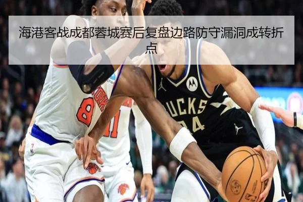 海港客战成都蓉城赛后复盘边路防守漏洞成转折点
