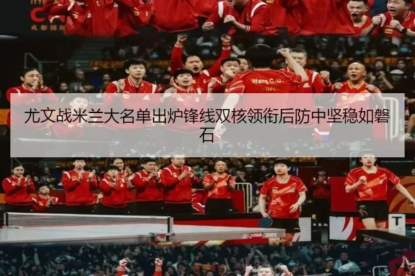 尤文战米兰大名单出炉锋线双核领衔后防中坚稳如磐石